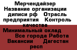 Мерчендайзер › Название организации ­ диписи.рф › Отрасль предприятия ­ Контроль качества › Минимальный оклад ­ 20 000 - Все города Работа » Вакансии   . Дагестан респ.